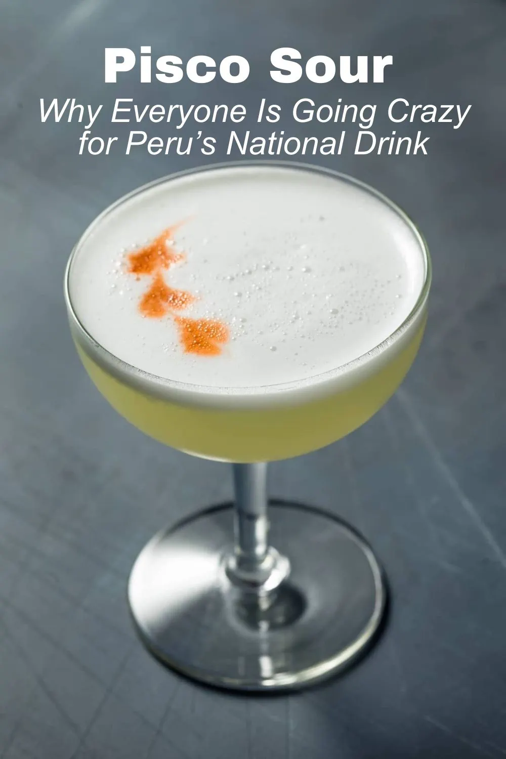 The Pisco Sour Phenomenon: Why Everyone Is Going Crazy for Peru’s National Drink